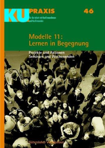 Modelle 11: Lernen in Begegnung: Projekte und Aktionen, Seminare und Wochenenden (KU-Praxis. Für die Arbeit mit Konfirmandinnen und Konfirmanden, Band 46)