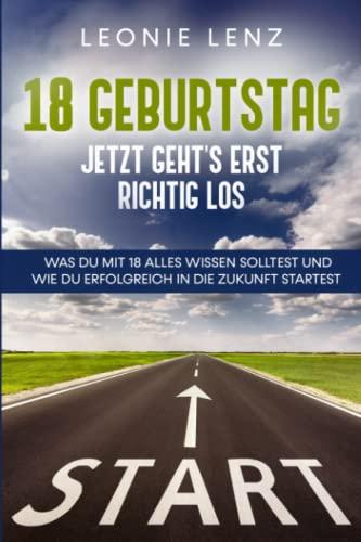 18. Geburtstag - Jetzt geht´s erst richtig los: Was du mit 18 alles wissen solltest und wie du erfolgreich in die Zukunft startest