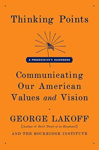 Thinking Points: Communicating Our American Values and Vision: A Progressive's Handbook