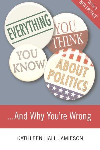 Everything You Think You Know About Politics. . .and Why You're Wrong