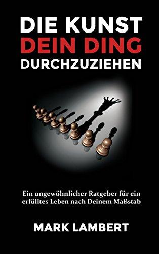 Die Kunst Dein Ding durchzuziehen: Ein ungewöhnlicher Ratgeber für ein erfülltes Leben nach Deinem Maßstab