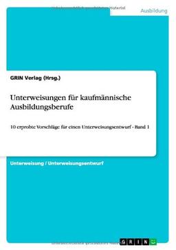 Unterweisungen für kaufmännische Ausbildungsberufe: 10 erprobte Vorschläge für einen Unterweisungsentwurf - Band 1