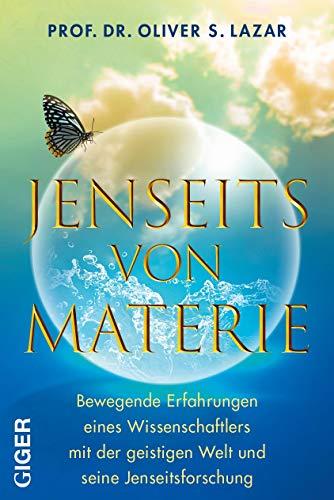 Jenseits von Materie: Bewegende Erfahrungen eines Wissenschaftlers mit der geistigen Welt und seine Jenseitsforschung