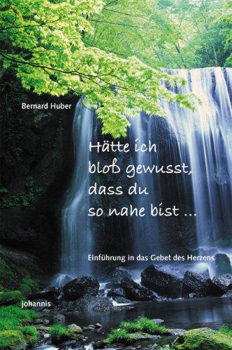 Hätte ich bloß gewusst, dass du so nahe bei mir bist ...: Einführung in das Gebet des Herzens