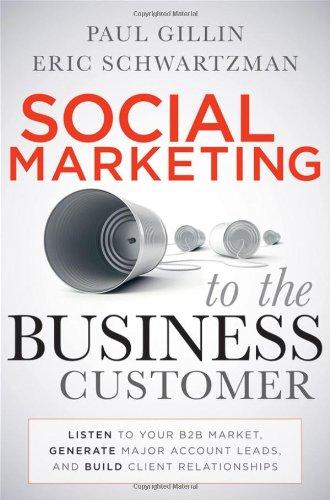 Social Marketing to the Business Customer: Listen to Your B2B Market, Generate Major Account Leads, and Build Client Relationships