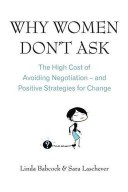 Why Women Don't Ask: The High Cost of Avoiding Negotiation, and Positive Strategies for Change