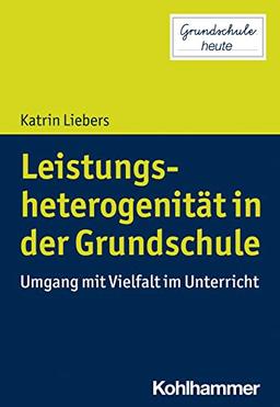 Leistungsheterogenität in der Grundschule: Umgang mit Vielfalt im Unterricht (Grundschule heute)