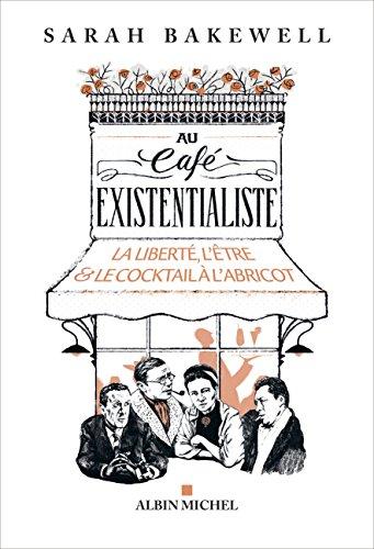 Au café existentialiste : la liberté, l'être & le cocktail à l'abricot : avec Jean-Paul Sartre, Simone de Beauvoir, Albert Camus, Martin Heidegger, Edmund Husserl, Karl Jaspers, Maurice Merleau-Ponty, et d'autres