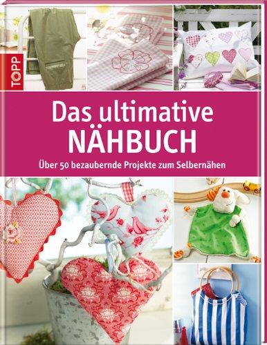 Das ultimative Nähbuch: Über 50 bezaubernde Projekte zum Selbernähen