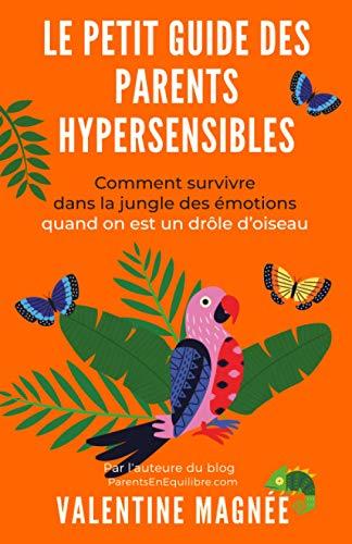 Le petit Guide des Parents Hypersensibles: Comment survivre dans la Jungle des Emotions, quand on est un drôle d'oiseau