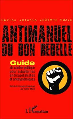 Antimanuel du bon rebelle : guide de contre-politique pour subalternes anticapitalistes et antisystémiques