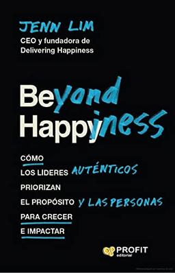 Beyond Happiness: Cómo los líderes auténticos priorizan el propósito y las personas para crecer e impactar