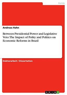 Between Presidential Power and Legislative Veto: The Impact of Polity and Politics on Economic Reforms in Brazil: Dissertationsschrift