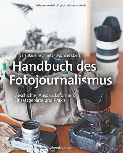 Handbuch des Fotojournalismus: Geschichte, Ausdrucksformen, Einsatzgebiete und Praxis