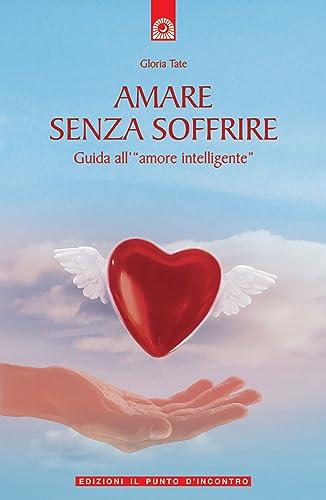 Amare senza soffrire. Guida all'«amore intelligente»