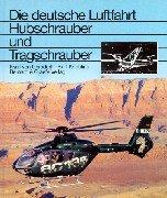 Hubschrauber und Tragschrauber: Entwicklungsgeschichte der deutschen Drehflügler von den Anfängen bis zu den internationalen Gemeinschaftsentwicklungen