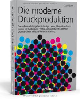 Die moderne Druckproduktion: Der umfassende Ratgeber für Design, Layout, Materialkunde und Einkauf im Digitaldruck, Print on Demand, sowie traditionelle Druckverfahren inklusive Weiterverarbeitung