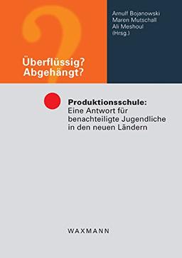 Überflüssig? Abgehängt?: Produktionsschule: Eine Antwort für benachteiligte Jugendliche in den neuen Ländern