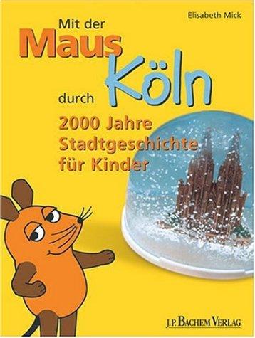 Mit der Maus durch Köln: 2000 Jahre Stadtgeschichte für Kinder