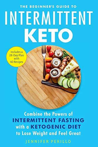 The Beginner's Guide to Intermittent Keto: Combine the Powers of Intermittent Fasting with a Ketogenic Diet to Lose Weight and Feel Great