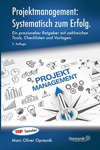 Projektmanagement: Systematisch zum Erfolg: Ein praxisnaher Ratgeber mit zahlreichen Tools, Checklisten und Vorlagen (Opresnik Management Guides, Band 29)