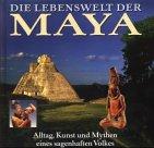 Die Lebenswelt der Maya. Alltag, Kunst und Mythen eines sagenhaften Volkes