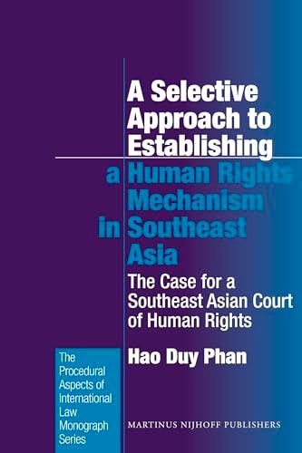 A Selective Approach to Establishing a Human Rights Mechanism in Southeast Asia: The Case for a Southeast Asian Court of Human Rights (Procedural ... International Law Monograph Series, Band 29)