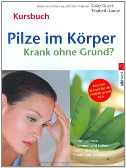 Pilze im Körper - Krank ohne Grund?: Pilzinfektionen erkennen  und heilen, durch gesunde Ernährung vorbeugen: Krank ohne Grund? Pilzinfektionen ... Rezepte für die Heildiät gegen Pilze