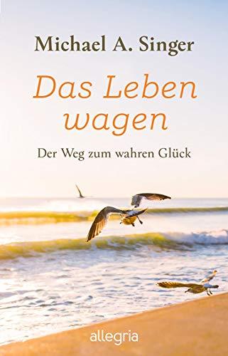 Das Leben wagen: Der Weg zum wahren Glück