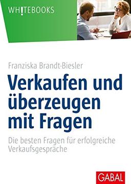 Verkaufen und überzeugen mit Fragen: Die besten Fragen für erfolgreiche Verkaufsgespräche (Whitebooks)