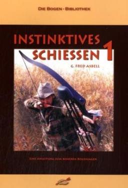 Instinktives Schiessen: Instinktives Schießen, Bd.1: Eine Anleitung zum besseren Bogenjagen