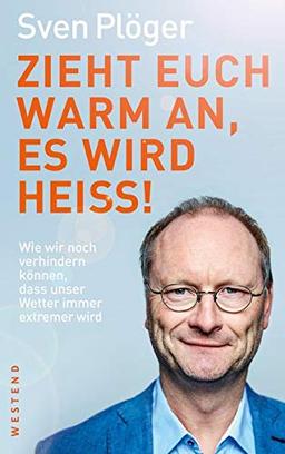 Zieht euch warm an, es wird heiß!: Wie wir noch verhindern können, dass unser Wetter immer extremer wird