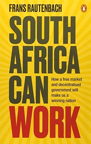 South Africa Can Work: How a Free Market and Decentralised Government Can Make Us a Winning Nation