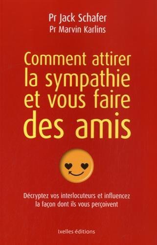 Comment attirer la sympathie et vous faire des amis : décryptez vos interlocuteurs et influencez la façon dont ils vous perçoivent