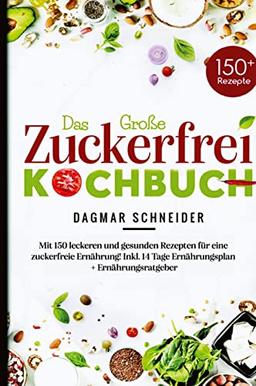 Das Große Zuckerfrei Kochbuch - Mit 150 leckeren und gesunden Rezepten für eine zuckerfreie Ernährung!: Inkl. 14 Tage Ernährungsplan + Ernährungsratgeber.