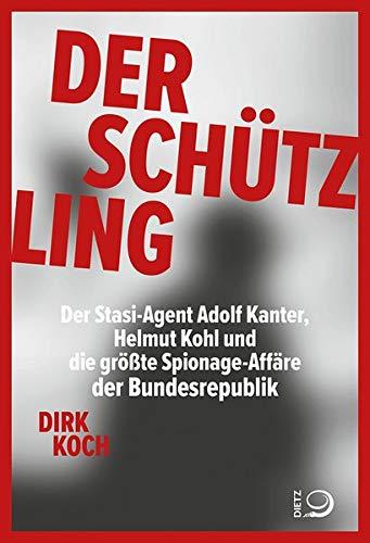 Der Schützling: Stasi-Agent Adolf Kanter, Helmut Kohl, die Korruption und die größte Spionageaffäre der Bundesrepublik: Stasi-Agent Adolf Kanter, ... die größte Spionage-Affäre der Bundesrepublik