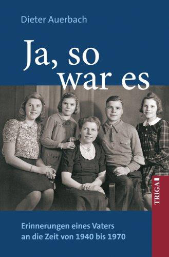 Ja, so war es: Erinnerungen eines Vaters an die Zeit von 1940 bis 1970