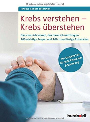 Krebs verstehen - Krebs überstehen: Das muss ich wissen, das muss ich nachfragen. 100 wichtige Fragen und 100 zuverlässige Antworten. Mit Checklisten für jede Phase der Krankheit