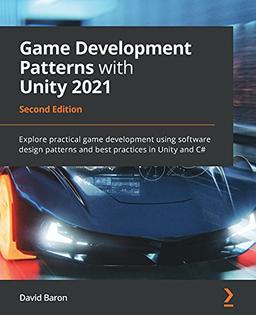 Game Development Patterns with Unity 2021: Explore practical game development using software design patterns and best practices in Unity and C#, 2nd Edition