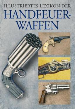 Illustriertes Lexikon der Handfeuerwaffen: Der Ratgeber für alle Waffenfreunde