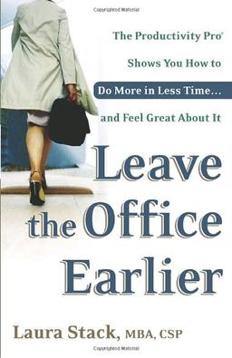 Leave the Office Earlier: The Productivity Pro Shows You How to Do More in Less Time...and Feel Great About It