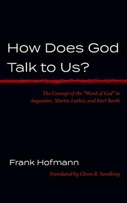 How Does God Talk to Us?: The Concept of the "Word of God" in Augustine, Martin Luther, and Karl Barth