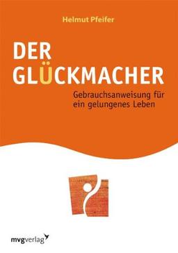 Der Glückmacher: Gebrauchsanweisung für ein gelungenes Leben