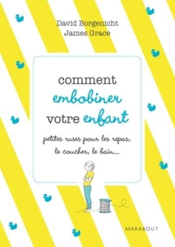 Comment embobiner votre enfant : petites ruses pour les repas, le coucher, le bain et tous les moments de la journée