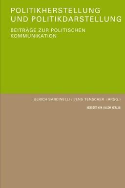 Politikherstellung und Politikdarstellung. Beiträge zur politischen Kommunikation