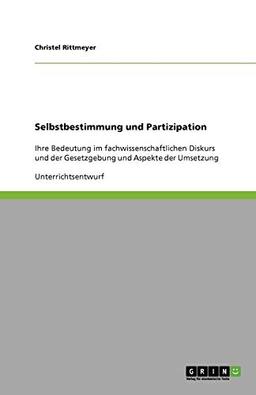 Selbstbestimmung und Partizipation: Ihre Bedeutung im fachwissenschaftlichen Diskurs und der Gesetzgebung und Aspekte der Umsetzung