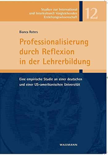 Professionalisierung durch Reflexion in der Lehrerbildung: Eine empirische Studie an einer deutschen und einer US-amerikanischen Universität (Studien ... Vergleichenden Erziehungswissenschaft)