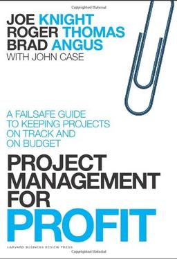 Project Management for Profit: A Failsafe Guide to Keeping Projects On Track and On Budget