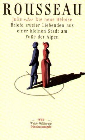 Julie oder Die neue Héloïse: Julie oder Die neue Heloise: Briefe zweier Liebenden aus einer kleinen Stadt am Fuße der Alpen