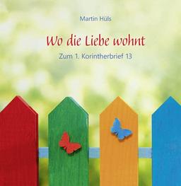 Wo die Liebe wohnt: Zum 1. Korintherbrief 13